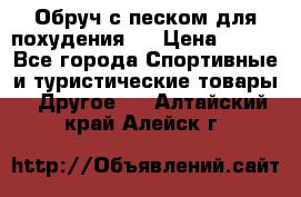 Обруч с песком для похудения.  › Цена ­ 500 - Все города Спортивные и туристические товары » Другое   . Алтайский край,Алейск г.